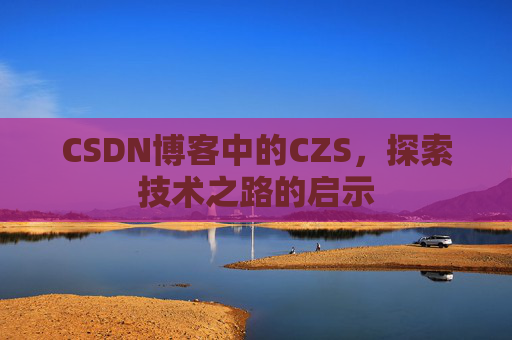 CSDN博客中的CZS，探索技术之路的启示